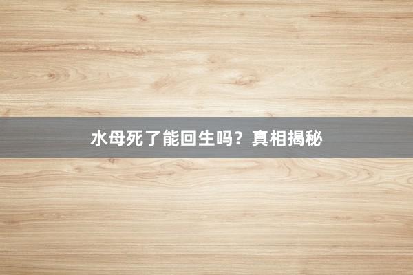 水母死了能回生吗？真相揭秘